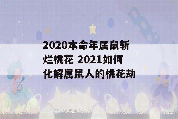 2020本命年属鼠斩烂桃花 2021如何化解属鼠人的桃花劫