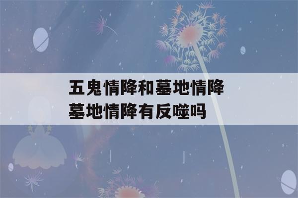 五鬼情降和墓地情降 墓地情降有反噬吗