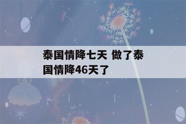 泰国情降七天 做了泰国情降46天了