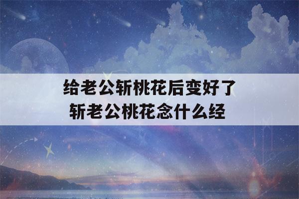 给老公斩桃花后变好了 斩老公桃花念什么经