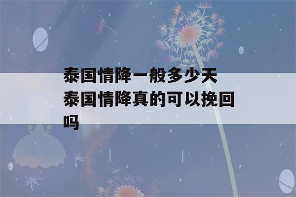 泰国情降一般多少天 泰国情降真的可以挽回吗