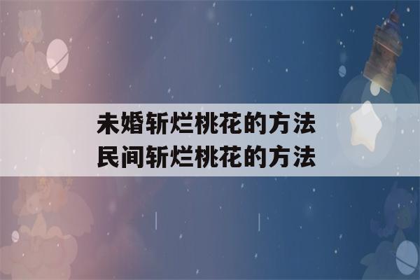 未婚斩烂桃花的方法 民间斩烂桃花的方法