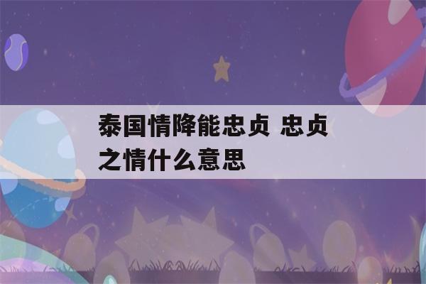 泰国情降能忠贞 忠贞之情什么意思