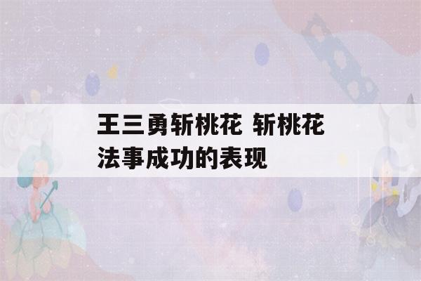 王三勇斩桃花 斩桃花法事成功的表现