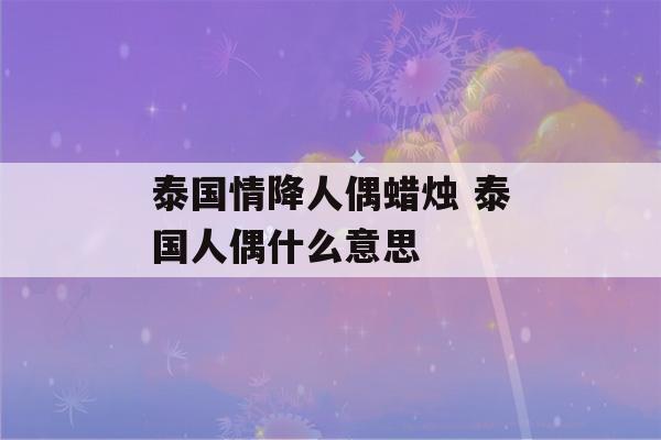 泰国情降人偶蜡烛 泰国人偶什么意思