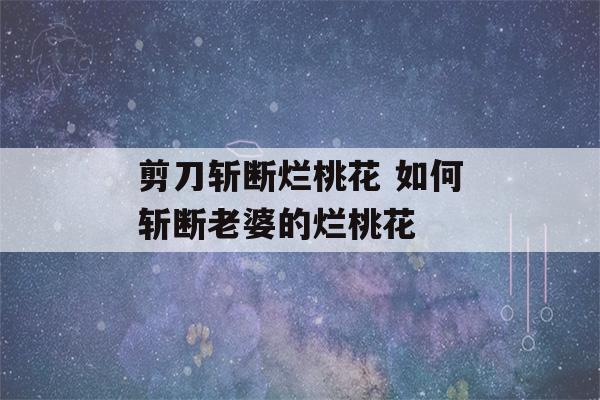 剪刀斩断烂桃花 如何斩断老婆的烂桃花