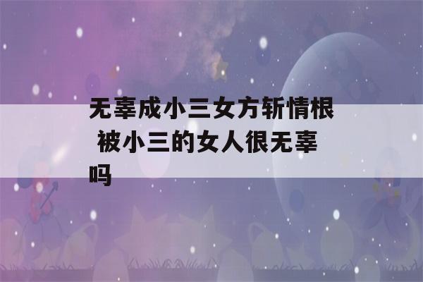 无辜成小三女方斩情根 被小三的女人很无辜吗