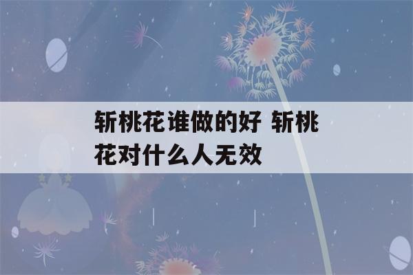 斩桃花谁做的好 斩桃花对什么人无效