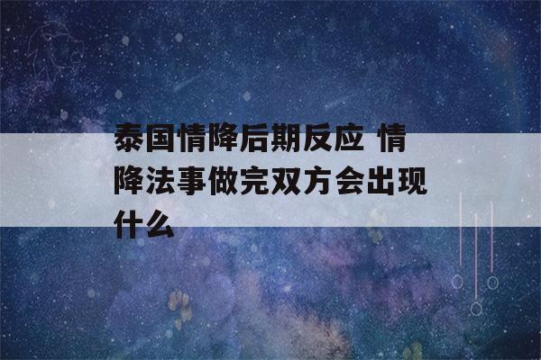 泰国情降后期反应 情降法事做完双方会出现什么