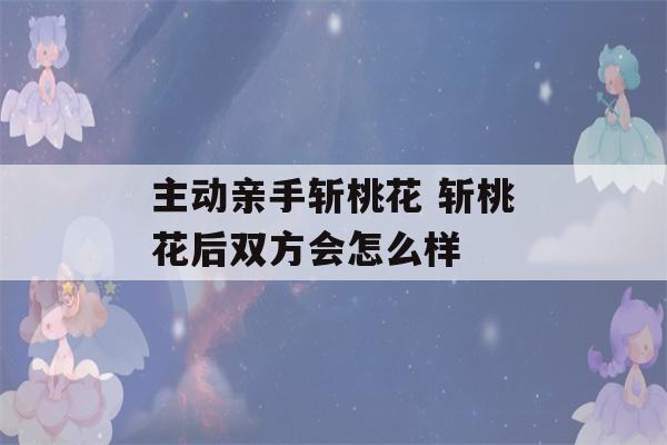 主动亲手斩桃花 斩桃花后双方会怎么样