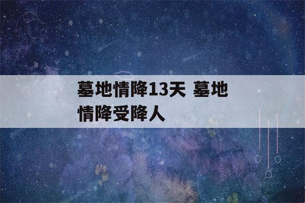 墓地情降13天 墓地情降受降人