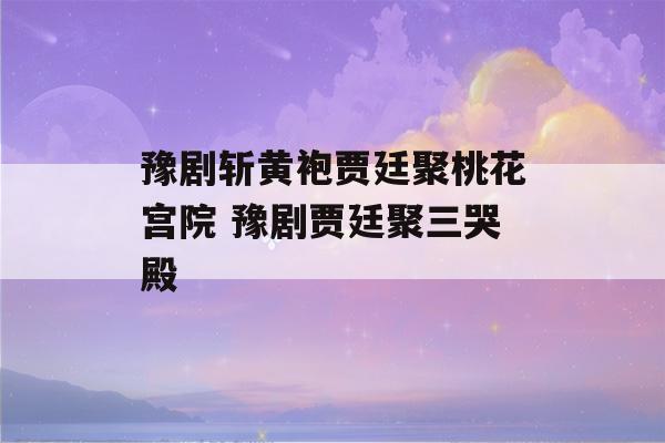 豫剧斩黄袍贾廷聚桃花宫院 豫剧贾廷聚三哭殿