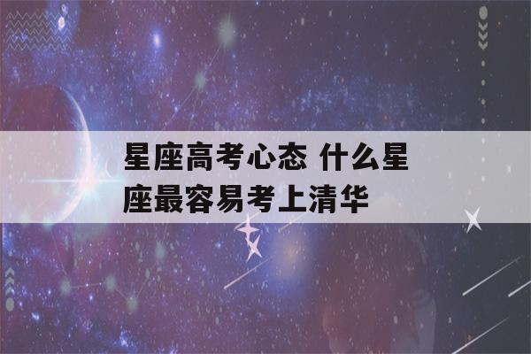 星座高考心态 什么星座最容易考上清华