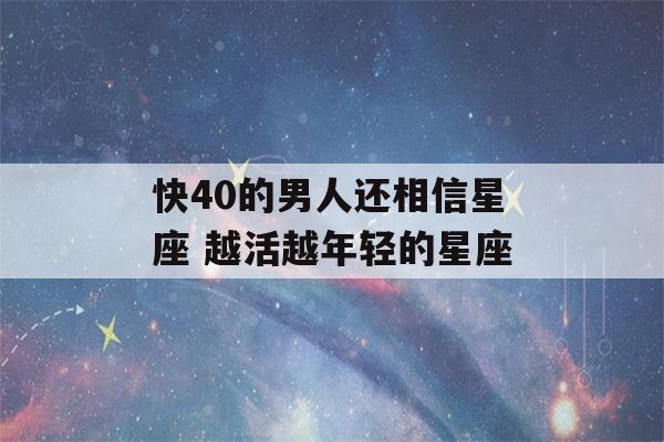 快40的男人还相信星座 越活越年轻的星座