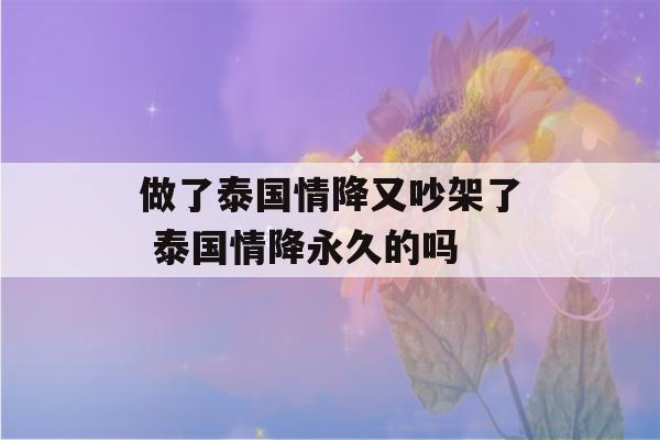 做了泰国情降又吵架了 泰国情降永久的吗