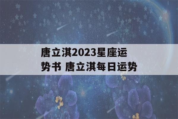 唐立淇2023星座运势书 唐立淇每日运势