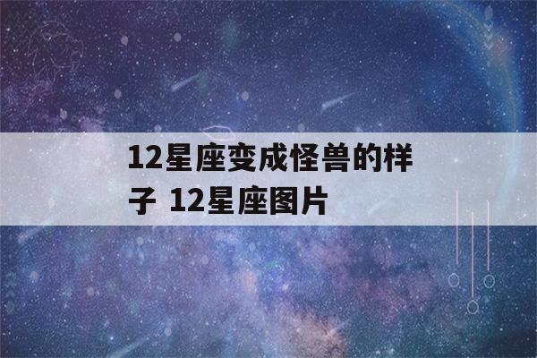 12星座变成怪兽的样子 12星座图片