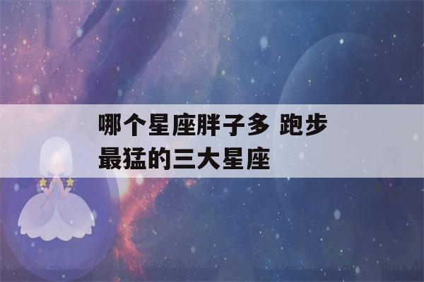 哪个星座胖子多 跑步最猛的三大星座