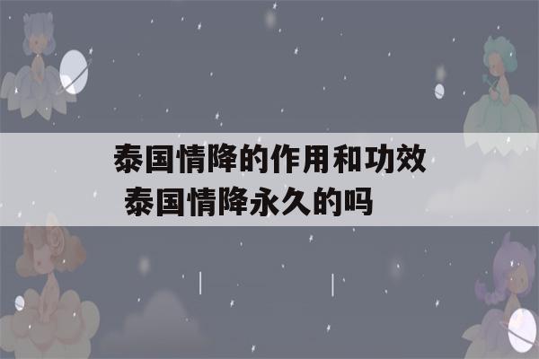 泰国情降的作用和功效 泰国情降永久的吗