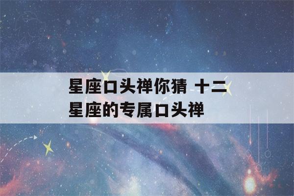 星座口头禅你猜 十二星座的专属口头禅