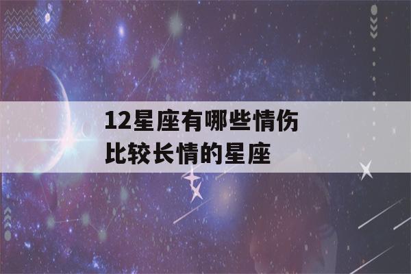 12星座有哪些情伤 比较长情的星座