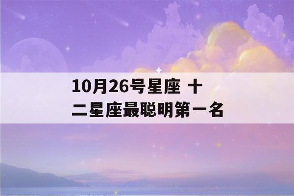 10月26号星座 十二星座最聪明第一名