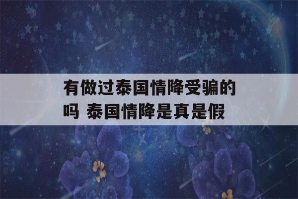 有做过泰国情降受骗的吗 泰国情降是真是假