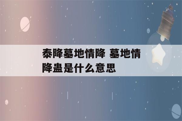 泰降墓地情降 墓地情降蛊是什么意思