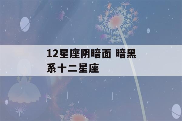 12星座阴暗面 暗黑系十二星座