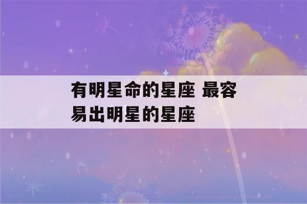 有明星命的星座 最容易出明星的星座