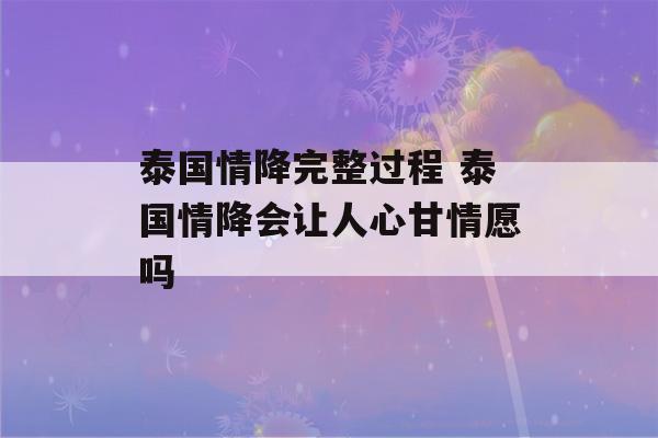 泰国情降完整过程 泰国情降会让人心甘情愿吗