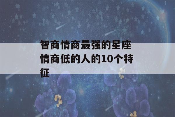 智商情商最强的星座 情商低的人的10个特征