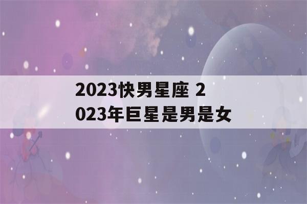 2023快男星座 2023年巨星是男是女