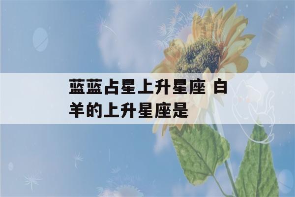 蓝蓝占星上升星座 白羊的上升星座是