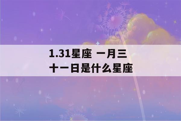 1.31星座 一月三十一日是什么星座