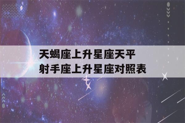 天蝎座上升星座天平 射手座上升星座对照表