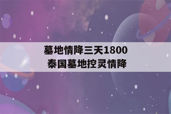 墓地情降三天1800 泰国墓地控灵情降