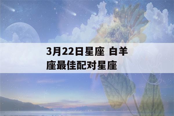 3月22日星座 白羊座最佳配对星座