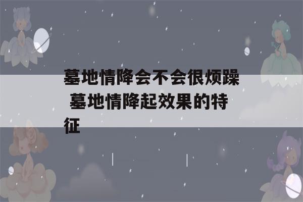 墓地情降会不会很烦躁 墓地情降起效果的特征