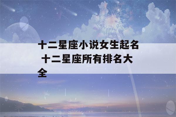 十二星座小说女生起名 十二星座所有排名大全