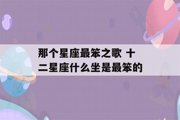 那个星座最笨之歌 十二星座什么坐是最笨的