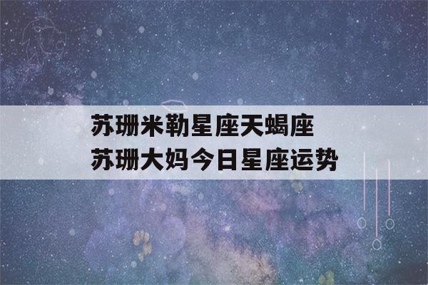 苏珊米勒星座天蝎座 苏珊大妈今日星座运势