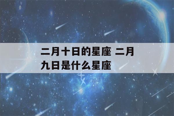 二月十日的星座 二月九日是什么星座