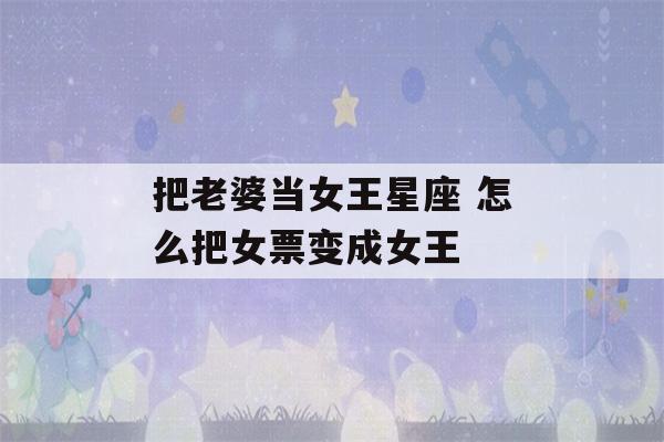 把老婆当女王星座 怎么把女票变成女王