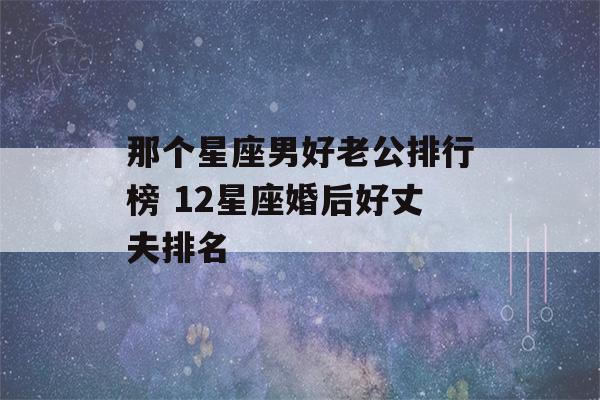 那个星座男好老公排行榜 12星座婚后好丈夫排名