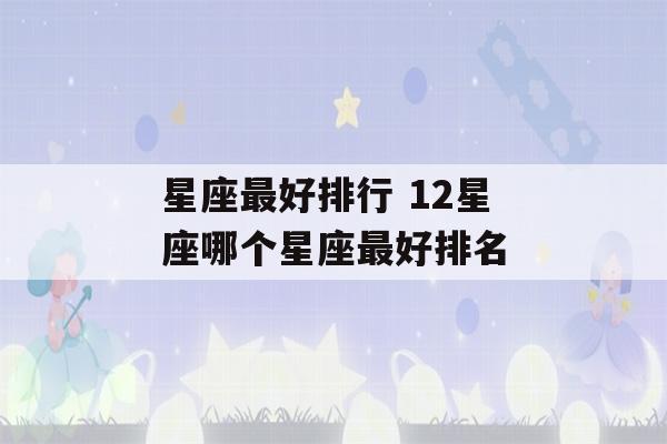 星座最好排行 12星座哪个星座最好排名