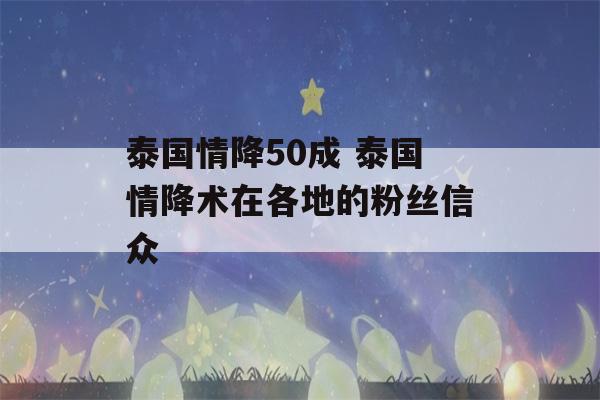 泰国情降50成 泰国情降术在各地的粉丝信众