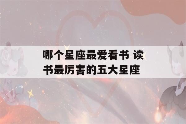 哪个星座最爱看书 读书最厉害的五大星座