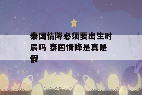 泰国情降必须要出生时辰吗 泰国情降是真是假