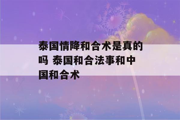 泰国情降和合术是真的吗 泰国和合法事和中国和合术